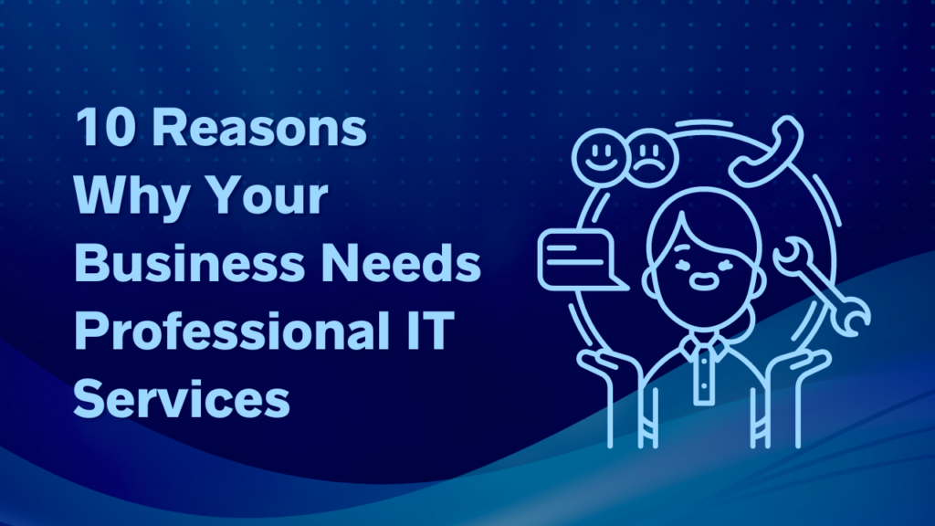 10 Reasons Why Your Business Needs Professional IT Services 10 Reasons Why Your Business Needs Professional IT Services