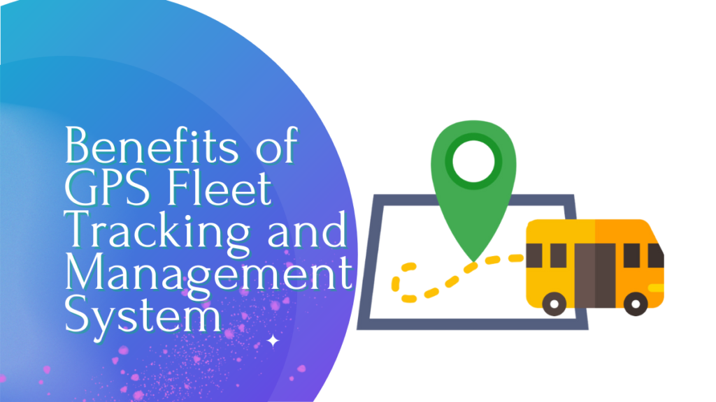 Benefits of GPS Fleet Tracking and Management System Benefits of GPS Fleet Tracking and Management System